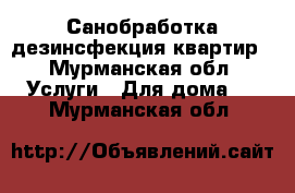 Санобработка дезинсфекция квартир - Мурманская обл. Услуги » Для дома   . Мурманская обл.